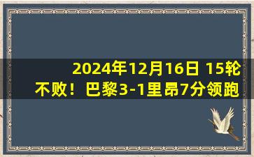 2024年12月16日 15轮不败！巴黎3-1里昂7分领跑 登贝莱破门李刚仁失良机杜埃造2球